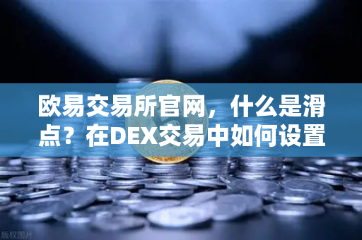 欧易交易所官网，什么是滑点？在DEX交易中如何设置合理的滑点容差