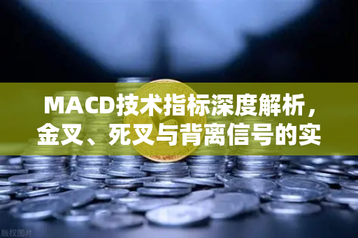 MACD技术指标深度解析，金叉、死叉与背离信号的实战应用