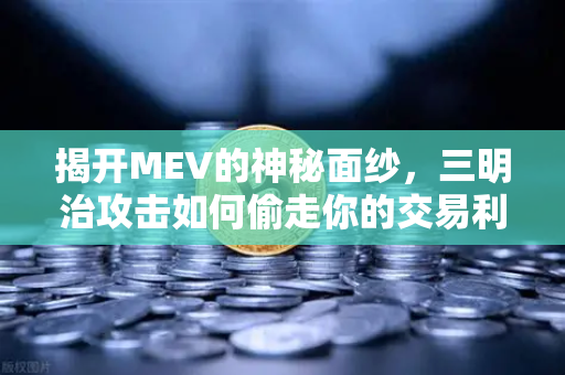 揭开MEV的神秘面纱，三明治攻击如何偷走你的交易利润？