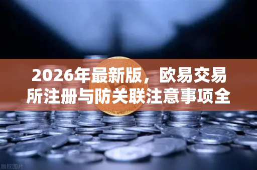 2026年最新版，欧易交易所注册与防关联注意事项全攻略