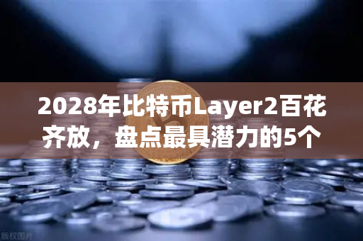 2028年比特币Layer2百花齐放，盘点最具潜力的5个解决方案