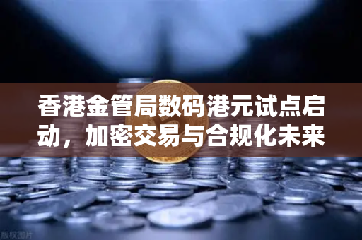 香港金管局数码港元试点启动，加密交易与合规化未来展望