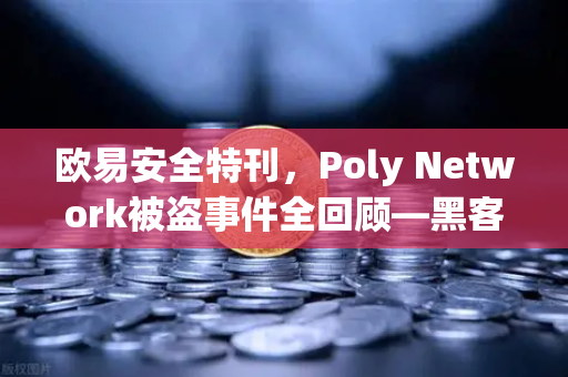 欧易安全特刊，Poly Network被盗事件全回顾—黑客自首背后的追回奇迹