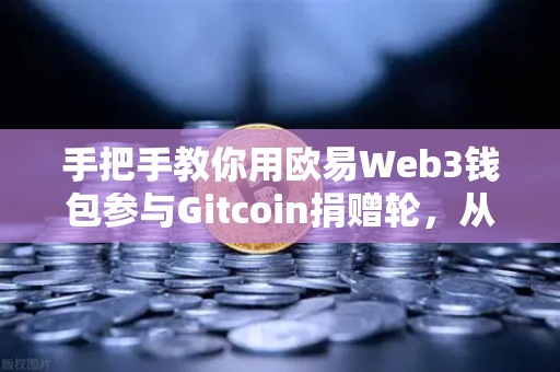 手把手教你用欧易Web3钱包参与Gitcoin捐赠轮，从注册到捐赠全攻略