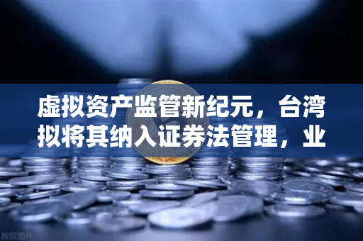 虚拟资产监管新纪元，台湾拟将其纳入证券法管理，业界意见征集中