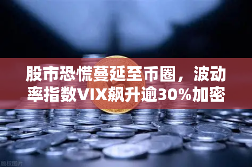 股市恐慌蔓延至币圈，波动率指数VIX飙升逾30%加密市场何去何从？