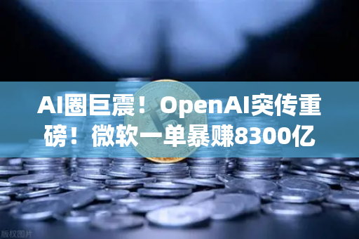 AI圈巨震！OpenAI突传重磅！微软一单暴赚8300亿，AI赛道投融资全面梳理