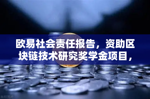 欧易社会责任报告，资助区块链技术研究奖学金项目，推动行业人才发展