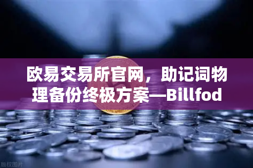 欧易交易所官网，助记词物理备份终极方案—Billfodl不锈钢助记词板防腐蚀测试全解析