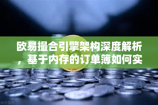 欧易撮合引擎架构深度解析,基于内存的订单簿如何实现微秒级匹配?-第1张图片-欧易交易所 欧易撮合引擎架构深度解析,基于内存的订单簿如何实现微秒级匹配?-第1张图片-欧易交易所