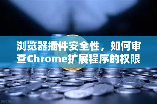 浏览器插件安全性，如何审查Chrome扩展程序的权限？保护你的数字资产从插件审查开始-第1张图片-欧易交易所