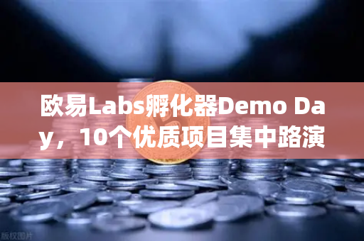 欧易Labs孵化器Demo Day，10个优质项目集中路演，Web3创新力量全面爆发-第1张图片-欧易交易所