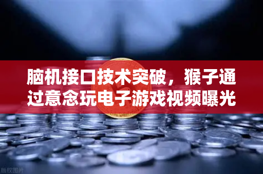 脑机接口技术突破，猴子通过意念玩电子游戏视频曝光，未来科技已来？