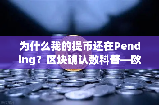 为什么我的提币还在Pending？区块确认数科普—欧易交易所用户必看指南