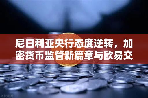 尼日利亚央行态度逆转，加密货币监管新篇章与欧易交易所的机遇