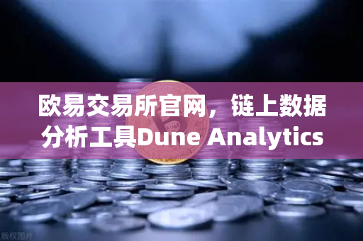 欧易交易所官网，链上数据分析工具Dune Analytics使用入门指南