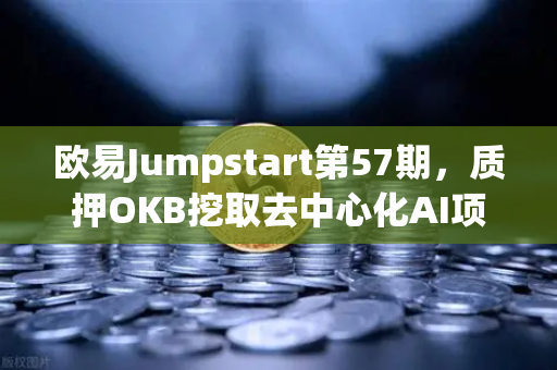 欧易Jumpstart第57期，质押OKB挖取去中心化AI项目Akash（AKT）AI算力赛道的新机遇
