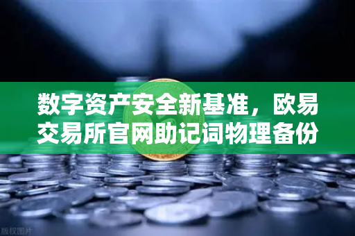 数字资产安全新基准,欧易交易所官网助记词物理备份方案与Billfodl不锈钢板防腐蚀深度评测-第1张图片-欧易交易所 数字资产安全新基准,欧易交易所官网助记词物理备份方案与Billfodl不锈钢板防腐蚀深度评测-第1张图片-欧易交易所