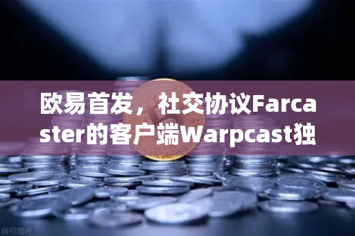 欧易首发，社交协议Farcaster的客户端Warpcast独家上线，Web3社交新纪元已至-第1张图片-欧易交易所
