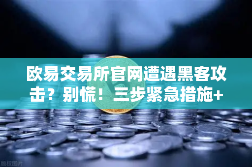 欧易交易所官网遭遇黑客攻击？别慌！三步紧急措施+Immunefi白帽救援全攻略