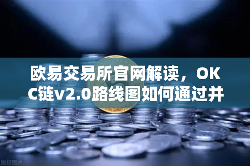 欧易交易所官网解读,OKC链v2.0路线图如何通过并行执行突破网络吞吐量瓶颈-第1张图片-欧易交易所 欧易交易所官网解读,OKC链v2.0路线图如何通过并行执行突破网络吞吐量瓶颈-第1张图片-欧易交易所