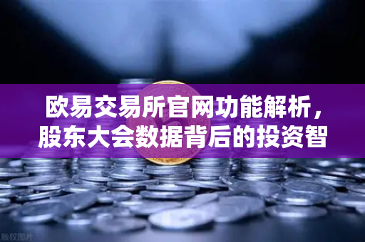 欧易交易所官网功能解析，股东大会数据背后的投资智慧-第1张图片-欧易交易所