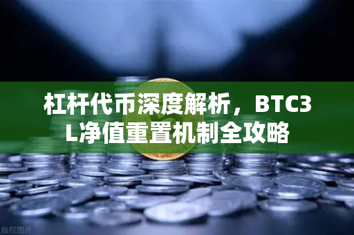 杠杆代币深度解析，BTC3L净值重置机制全攻略