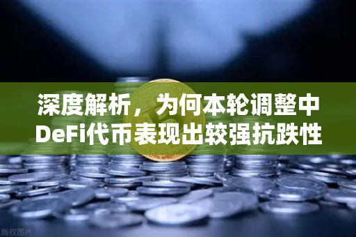 深度解析，为何本轮调整中DeFi代币表现出较强抗跌性？