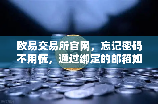 欧易交易所官网，忘记密码不用慌，通过绑定的邮箱如何轻松重置？