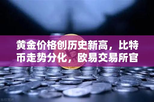 黄金价格创历史新高，比特币走势分化，欧易交易所官网解读投资者新变局