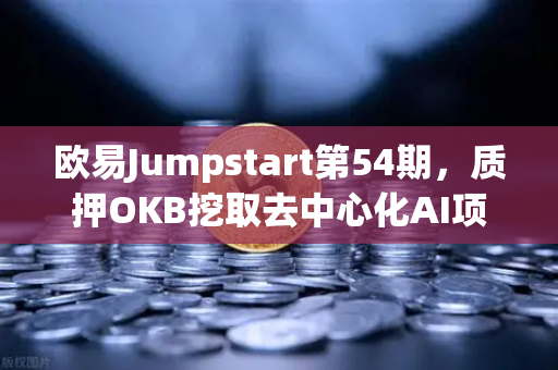 欧易Jumpstart第54期，质押OKB挖取去中心化AI项目Akash（AKT）新机遇还是老套路？