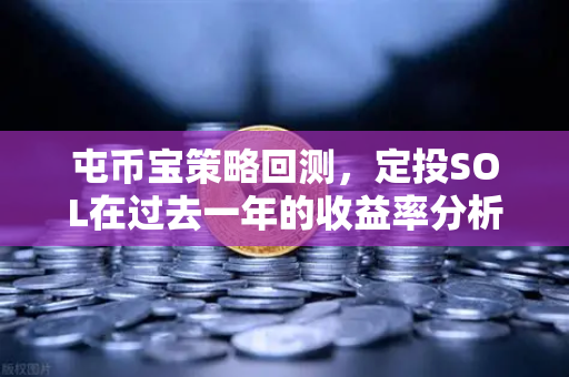 屯币宝策略回测，定投SOL在过去一年的收益率分析