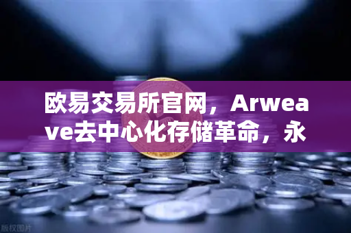 欧易交易所官网,Arweave去中心化存储革命,永久存储成本骤降,档案级应用迎来爆发-第1张图片-欧易交易所 欧易交易所官网,Arweave去中心化存储革命,永久存储成本骤降,档案级应用迎来爆发-第1张图片-欧易交易所