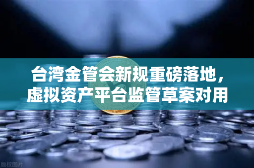 台湾金管会新规重磅落地,虚拟资产平台监管草案对用户意味着什么?-第1张图片-欧易交易所 台湾金管会新规重磅落地,虚拟资产平台监管草案对用户意味着什么?-第1张图片-欧易交易所
