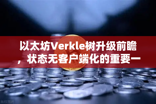 以太坊Verkle树升级前瞻,状态无客户端化的重要一步-第1张图片-欧易交易所 以太坊Verkle树升级前瞻,状态无客户端化的重要一步-第1张图片-欧易交易所