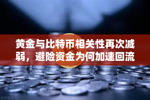 黄金与比特币相关性再次减弱，避险资金为何加速回流传统贵金属？