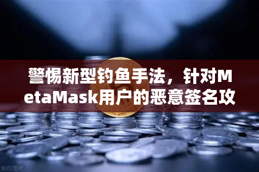 警惕新型钓鱼手法，针对MetaMask用户的恶意签名攻击，欧易交易所用户需提高防范