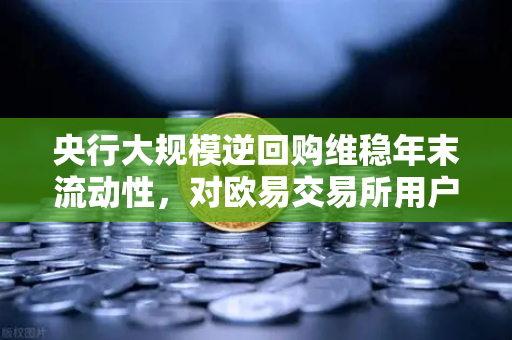 央行大规模逆回购维稳年末流动性,对欧易交易所用户的深远影响-第1张图片-欧易交易所 央行大规模逆回购维稳年末流动性,对欧易交易所用户的深远影响-第1张图片-欧易交易所