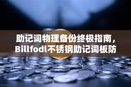 助记词物理备份终极指南，Billfodl不锈钢助记词板防腐蚀测试深度解析