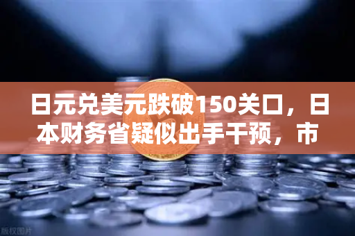 日元兑美元跌破150关口，日本财务省疑似出手干预，市场震荡与投资新机遇-第1张图片-欧易交易所