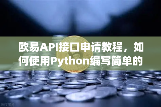 欧易API接口申请教程，如何使用Python编写简单的交易脚本？