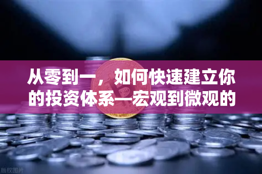 从零到一，如何快速建立你的投资体系—宏观到微观的分析框架