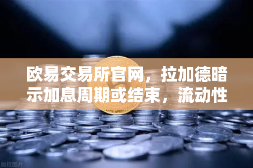 欧易交易所官网，拉加德暗示加息周期或结束，流动性拐点将至