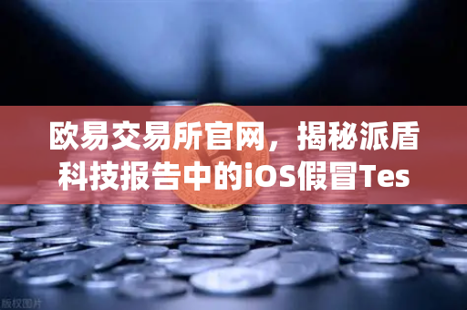 欧易交易所官网，揭秘派盾科技报告中的iOS假冒TestFlight钓鱼应用风险