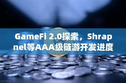 GameFi 2.0探索，Shrapnel等AAA级链游开发进度更新—从Play-to-Earn到Play-and-Earn的进化之路