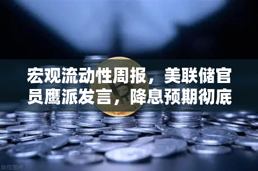 宏观流动性周报，美联储官员鹰派发言，降息预期彻底落空