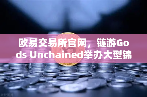 欧易交易所官网，链游Gods Unchained举办大型锦标赛，奖金池达百万美元-第1张图片-欧易交易所