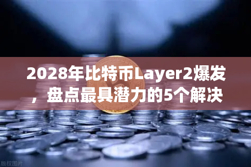 2028年比特币Layer2爆发，盘点最具潜力的5个解决方案，欧易交易所官网深度解析
