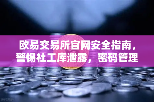 欧易交易所官网安全指南，警惕社工库泄露，密码管理刻不容缓