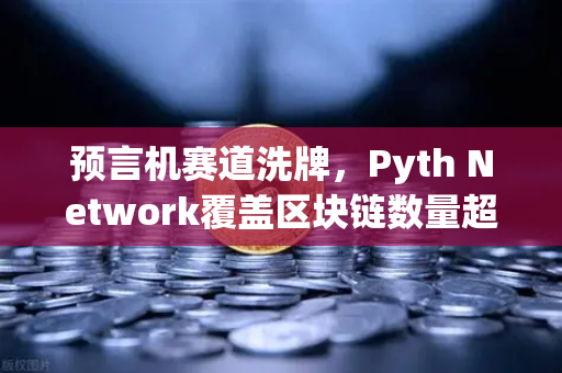预言机赛道洗牌，Pyth Network覆盖区块链数量超越Chainlink，欧易交易所生态迎新变局